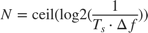 $$ N = {\mathop{\rm ceil}}({\mathop{\rm log2}}({1 \over {{T_s} \cdot {\Delta f}}})) $$