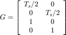 $$ G = \left[&#10; \begin{array}{c c}&#10; T_s/2 &#38; 0 \\&#10; 0 &#38; T_s/2 \\&#10; 1 &#38; 0 \\&#10; 0 &#38; 1&#10; \end{array}&#10; \right]&#10;$$