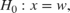 $H_{0}: x = w,$