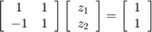 $$&#10; \left[\begin{array}{cc}&#10;1 &#38; 1\\&#10;-1&#38; 1&#10;\end{array}\right]\left[\begin{array}{c}z_1\\z_2\end{array}\right]&#10;=\left[\begin{array}{c}1\\1\end{array}\right]&#10;$$