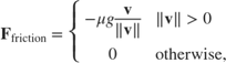 $$
\mathbf{F}_\mathrm{friction} =
\left\{ \begin{array}{ll}
-\mu g \displaystyle\frac{\mathbf{v}}{\|\mathbf{v}\|}
& \|\mathbf{v}\|>0 \\
0 & \mathrm{otherwise,}
\end{array} \right.
$$
