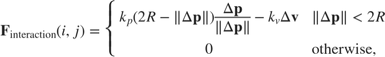 $$
\mathbf{F}_{\mathrm{interaction}}(i,j) =
\left\{ \begin{array}{ll}
k_p (2R-\|\Delta \mathbf{p}\|)
\displaystyle\frac{\Delta \mathbf{p}}{\|\Delta \mathbf{p}\|}
- k_v\Delta \mathbf{v} & \|\Delta \mathbf{p}\| < 2R \\
0 & \mathrm{otherwise,}
\end{array} \right.
$$