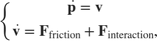 $$
\left\{ \begin{array}{ll}
\dot{\mathbf{p}} = \mathbf{v} \\
\dot{\mathbf{v}} = \mathbf{F}_\mathrm{friction} +
\mathbf{F}_\mathrm{interaction},
\end{array} \right.
$$
