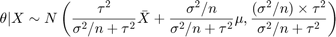 $$\theta|X \sim N\left(\frac{\tau^2}{\sigma^2/n + \tau^2} \bar X +&#10; \frac{\sigma^2/n}{{\sigma^2/n + \tau^2}} \mu,&#10; \frac{(\sigma^2/n)\times \tau^2}{\sigma^2/n +&#10; \tau^2}\right)$$