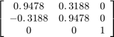 $\left\lbrack \begin{array}{ccc}0\ldotp 9478 &#38; 0\ldotp 3188 &#38; 0\\-0\ldotp 3188 &#38; 0\ldotp 9478 &#38; 0\\0 &#38; 0 &#38; 1\end{array}\right\rbrack$