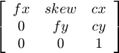 $ \left[ {\begin{array}{ccc} fx &#38; skew &#38; cx\\ 0 &#38; fy &#38; cy\\ 0 &#38; 0 &#38; 1\\ \end{array} } \right] $