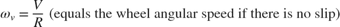 $$\omega_v = \frac{V}{R} \mbox{ (equals the wheel angular speed if there is no slip)}$$